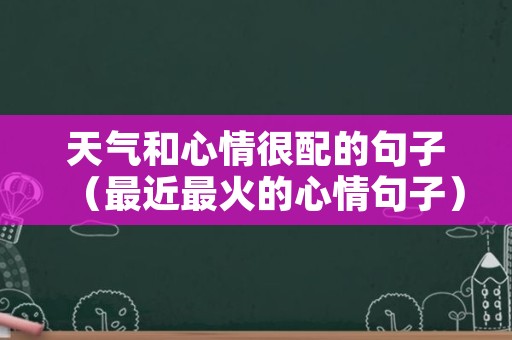 天气和心情很配的句子（最近最火的心情句子）