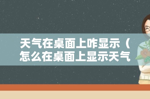 天气在桌面上咋显示（怎么在桌面上显示天气）