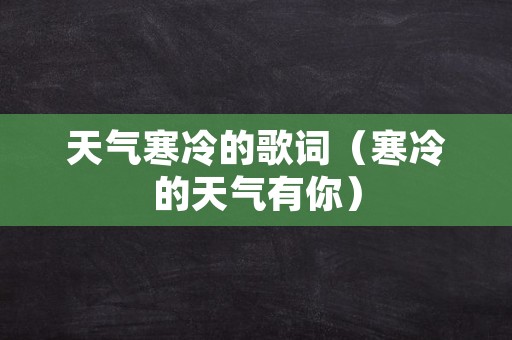 天气寒冷的歌词（寒冷的天气有你）