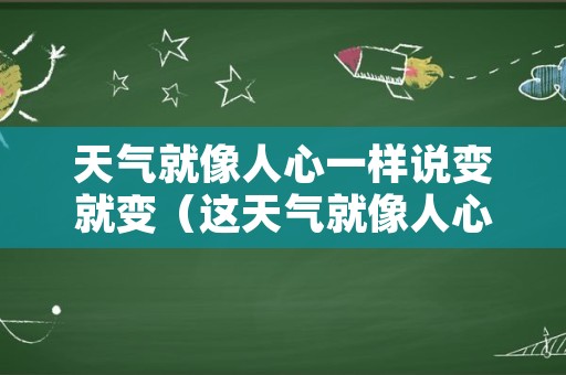 天气就像人心一样说变就变（这天气就像人心一样说变就变）