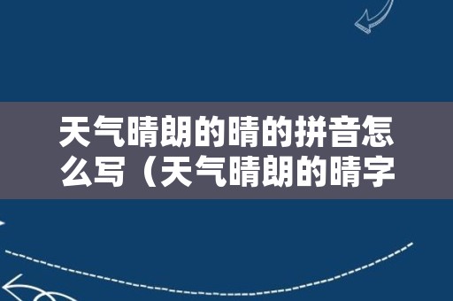 天气晴朗的晴的拼音怎么写（天气晴朗的晴字）