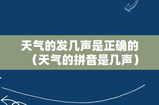 天气的发几声是正确的（天气的拼音是几声）