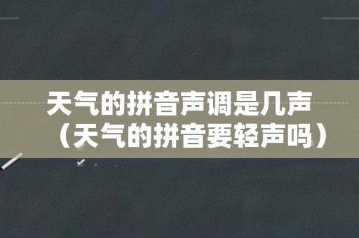 天气的拼音声调是几声（天气的拼音要轻声吗）