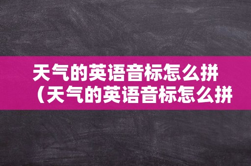 天气的英语音标怎么拼（天气的英语音标怎么拼写）