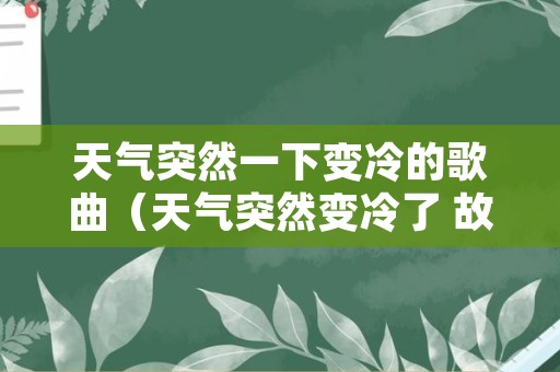 天气突然一下变冷的歌曲（天气突然变冷了 故事也该翻篇了）