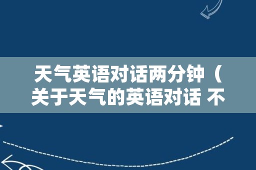 天气英语对话两分钟（关于天气的英语对话 不少于五分钟）