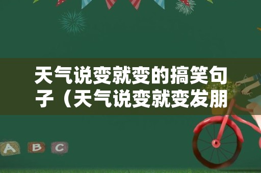 天气说变就变的搞笑句子（天气说变就变发朋友圈）