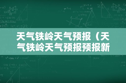 天气铁岭天气预报（天气铁岭天气预报预报新疆一煤矿发生透水事故）