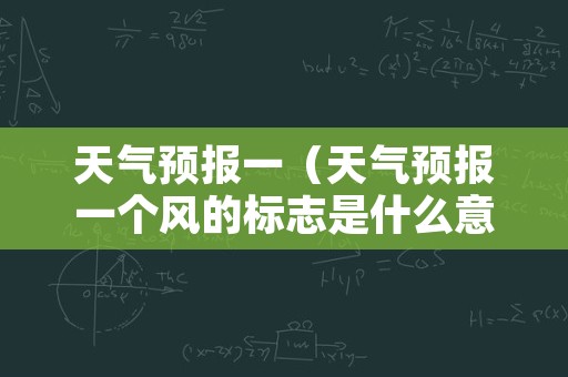 天气预报一（天气预报一个风的标志是什么意思）