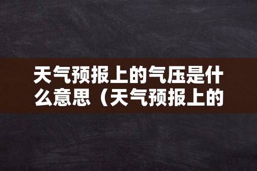 天气预报上的气压是什么意思（天气预报上的气压怎么看）