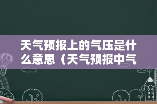 天气预报上的气压是什么意思（天气预报中气压什么意思?）