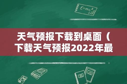 天气预报下载到桌面（下载天气预报2022年最新版免费）