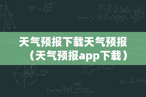 天气预报下载天气预报（天气预报app下载）