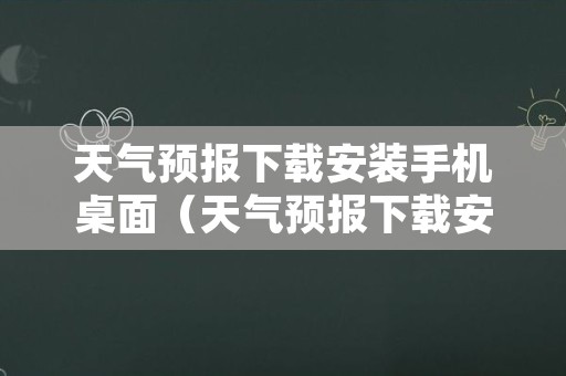 天气预报下载安装手机桌面（天气预报下载安装手机桌面 免费下载）