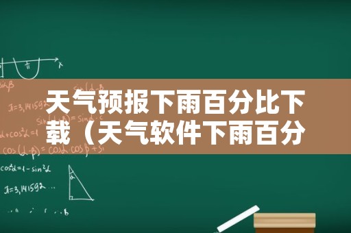 天气预报下雨百分比下载（天气软件下雨百分比）