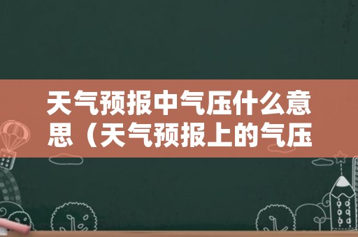 天气预报中气压什么意思（天气预报上的气压是什么意思）