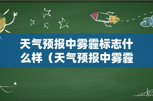 天气预报中雾霾标志什么样（天气预报中雾霾的标志是什么样的?）