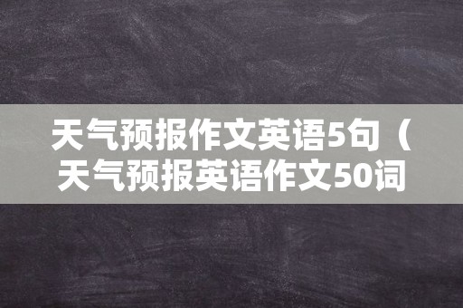 天气预报作文英语5句（天气预报英语作文50词）