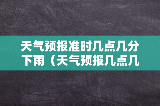 天气预报准时几点几分下雨（天气预报几点几分钟下雨）