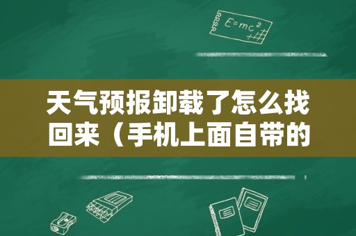 天气预报卸载了怎么找回来（手机上面自带的天气预报被卸载了怎么再安装）