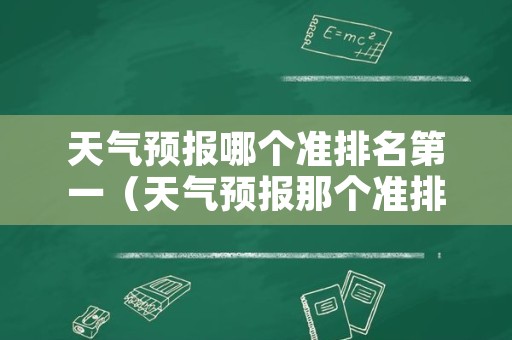 天气预报哪个准排名第一（天气预报那个准排名第一）