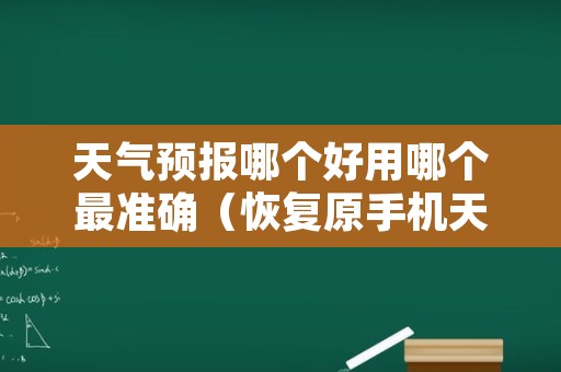 天气预报哪个好用哪个最准确（恢复原手机天气预报）