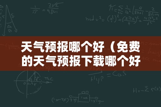 天气预报哪个好（免费的天气预报下载哪个好）