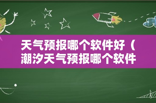 天气预报哪个软件好（潮汐天气预报哪个软件好）