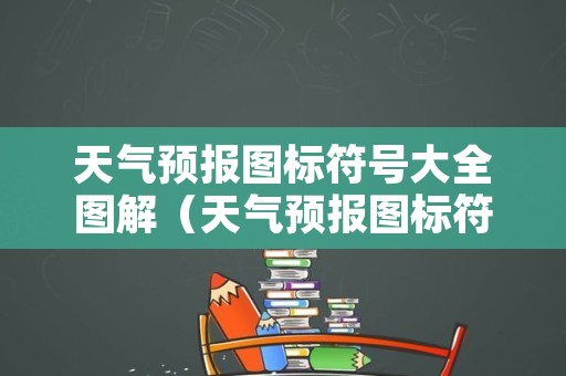 天气预报图标符号大全图解（天气预报图标符号大全图解苹果手机里）