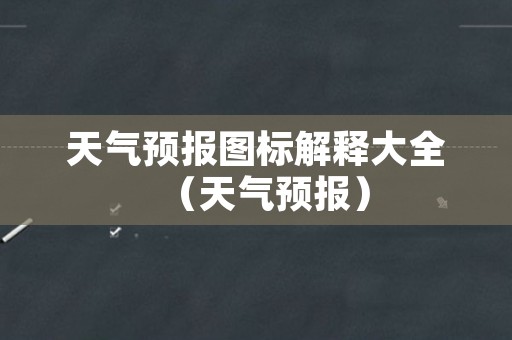 天气预报图标解释大全（天气预报）