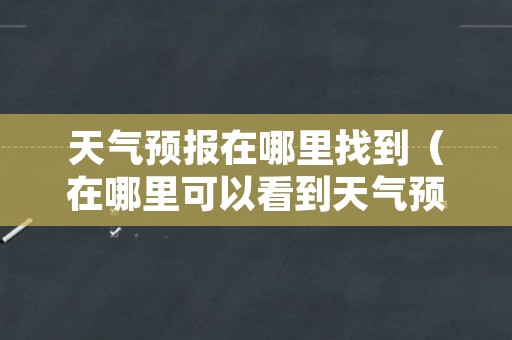 天气预报在哪里找到（在哪里可以看到天气预报）