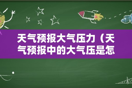 天气预报大气压力（天气预报中的大气压是怎么回事）