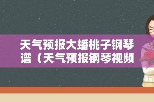 天气预报大蟠桃子钢琴谱（天气预报钢琴视频）