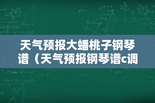 天气预报大蟠桃子钢琴谱（天气预报钢琴谱c调）