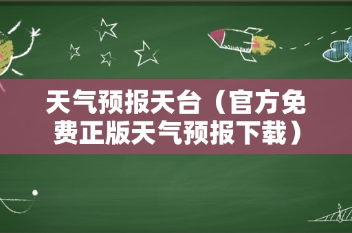 天气预报天台（官方免费正版天气预报下载）