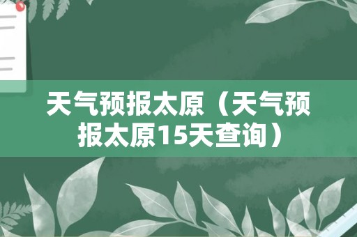 天气预报太原（天气预报太原15天查询）