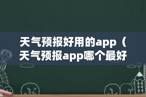 天气预报好用的app（天气预报app哪个最好用）