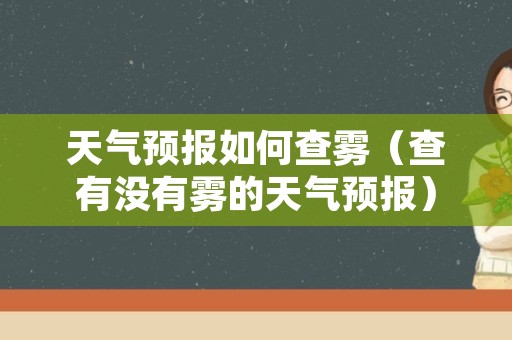 天气预报如何查雾（查有没有雾的天气预报）