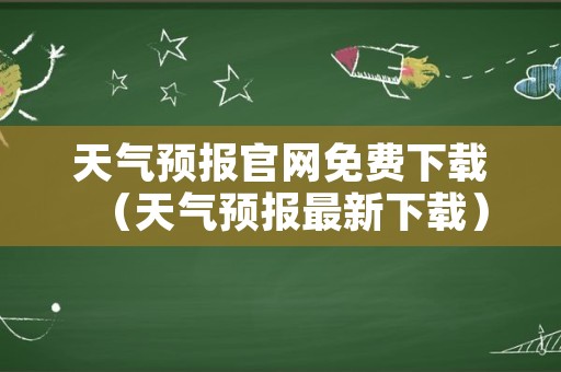 天气预报官网免费下载（天气预报最新下载）