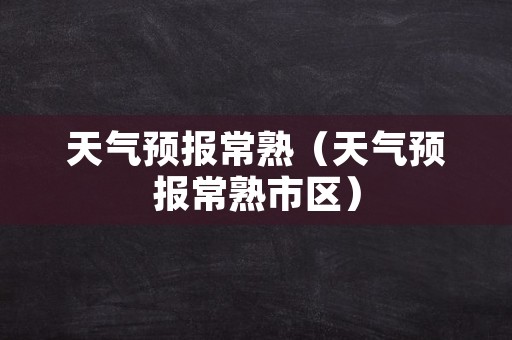 天气预报常熟（天气预报常熟市区）