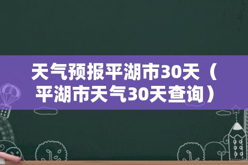 天气预报平湖市30天（平湖市天气30天查询）