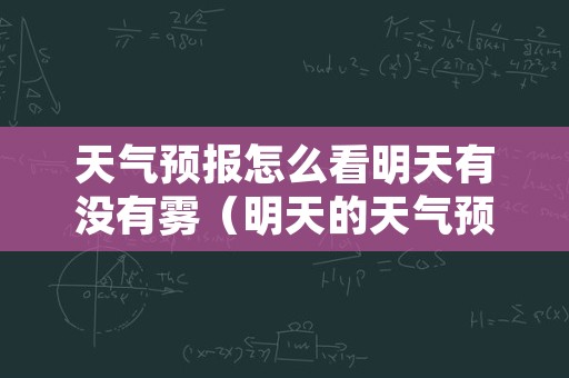 天气预报怎么看明天有没有雾（明天的天气预报有雾吗）