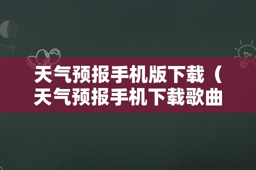 天气预报手机版下载（天气预报手机下载歌曲）