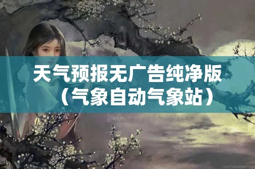 天气预报无广告纯净版（气象自动气象站）