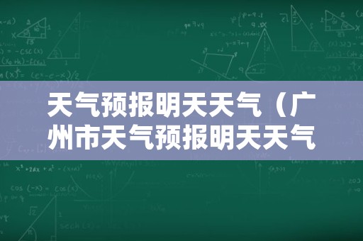 天气预报明天天气（广州市天气预报明天天气）