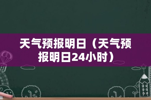 天气预报明日（天气预报明日24小时）