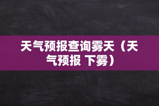 天气预报查询雾天（天气预报 下雾）