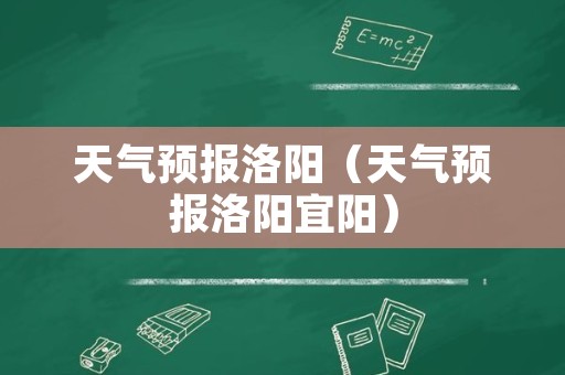 天气预报洛阳（天气预报洛阳宜阳）