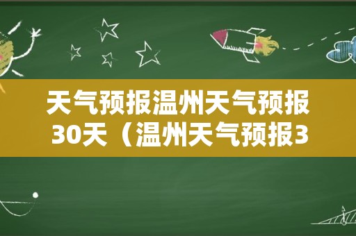 天气预报温州天气预报30天（温州天气预报30天准确）