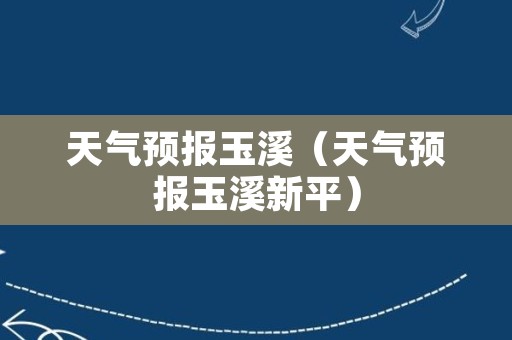 天气预报玉溪（天气预报玉溪新平）